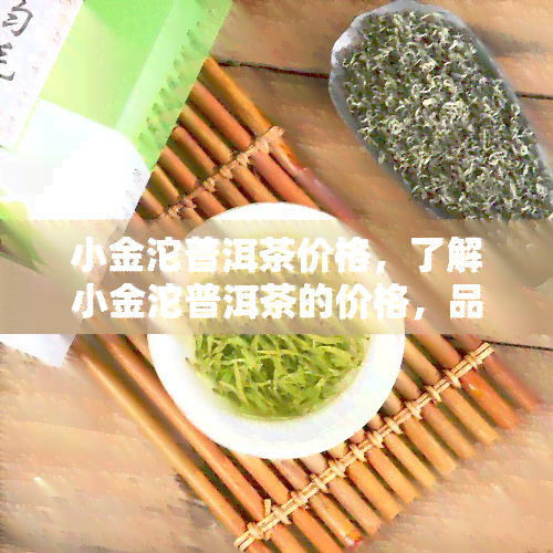 小金沱普洱茶价格，了解小金沱普洱茶的价格，品味茶中精品！