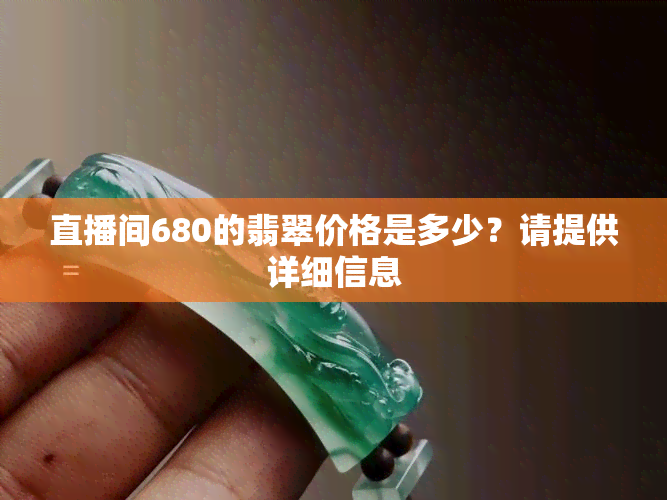 直播间680的翡翠价格是多少？请提供详细信息