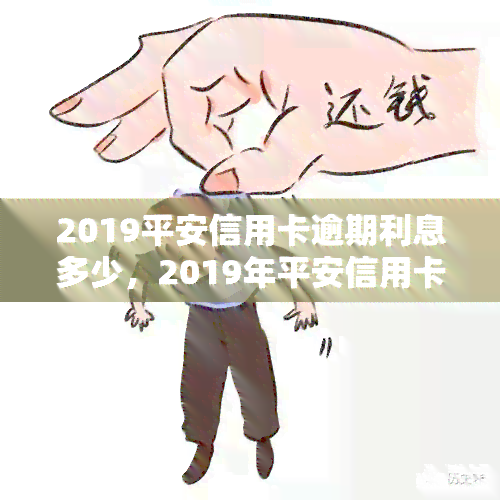 2019平安信用卡逾期利息多少，2019年平安信用卡逾期未还，利息计算方法是什么？