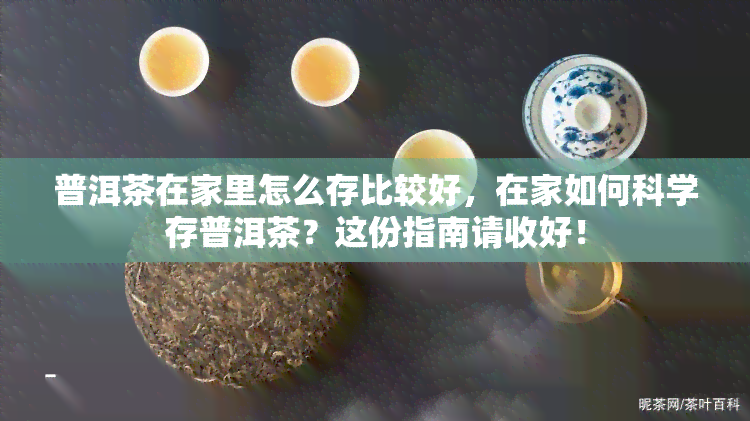 普洱茶在家里怎么存比较好，在家如何科学存普洱茶？这份指南请收好！