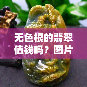 无色根的翡翠值钱吗？图片大全与欣赏