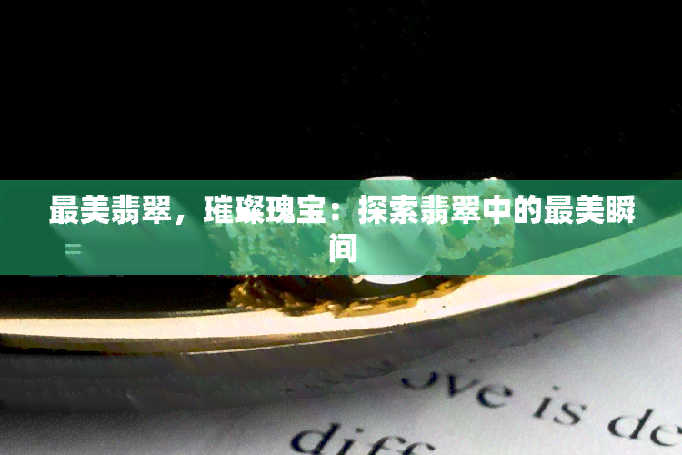 最美翡翠，璀璨瑰宝：探索翡翠中的最美瞬间