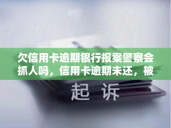 欠信用卡逾期银行报案警察会抓人吗，信用卡逾期未还，被银行报案后警察是否会抓人？