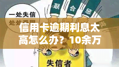 信用卡逾期利息太高怎么办？10余万已8年未还！