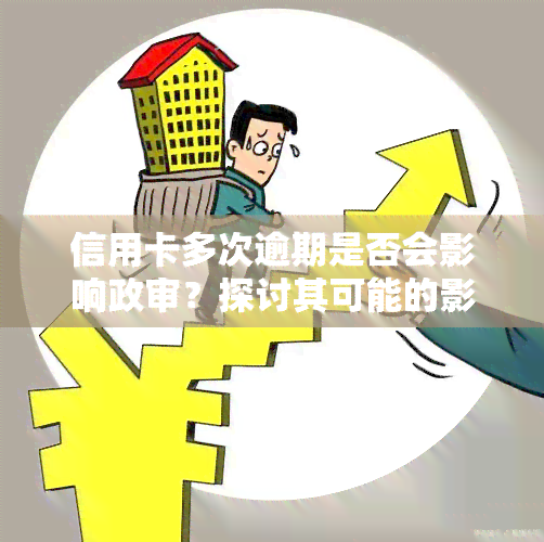 信用卡多次逾期是否会影响政审？探讨其可能的影响及解决方案