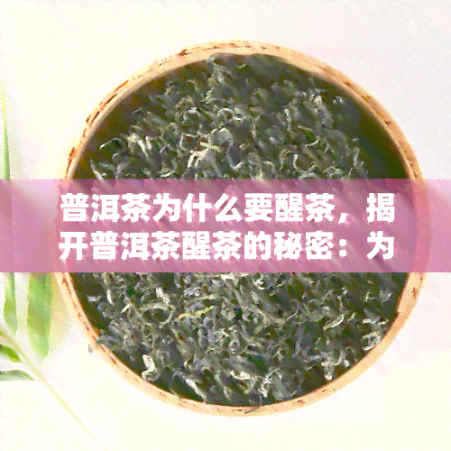 普洱茶为什么要醒茶，揭开普洱茶醒茶的秘密：为何要进行此步骤？