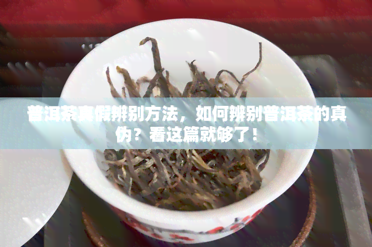 普洱茶真假辨别方法，如何辨别普洱茶的真伪？看这篇就够了！