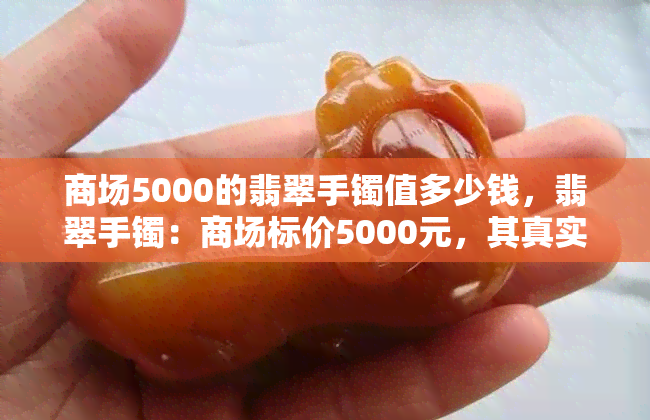 商场5000的翡翠手镯值多少钱，翡翠手镯：商场标价5000元，其真实价值是多少？