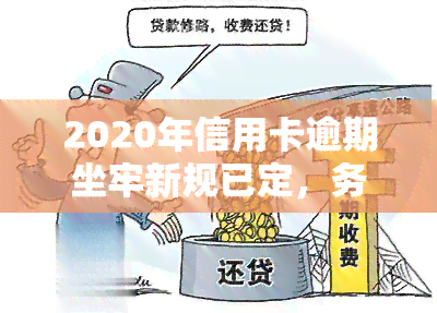 2020年信用卡逾期坐牢新规已定，务必注意！