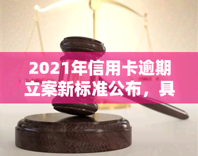 2021年信用卡逾期立案新标准公布，具体金额是多少？