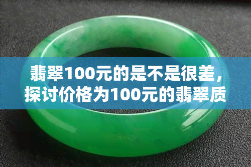 翡翠100元的是不是很差，探讨价格为100元的翡翠质量如何？