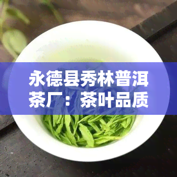 永德县秀林普洱茶厂：茶叶品质如何？