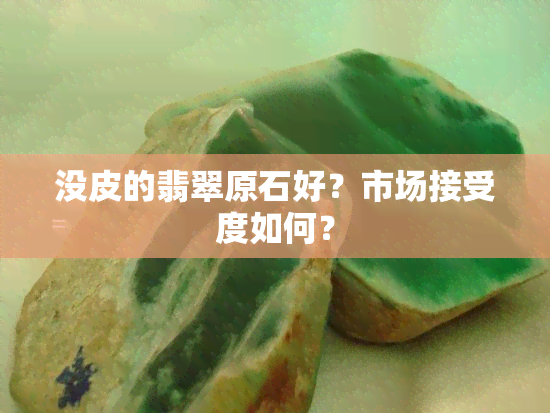 没皮的翡翠原石好？市场接受度如何？