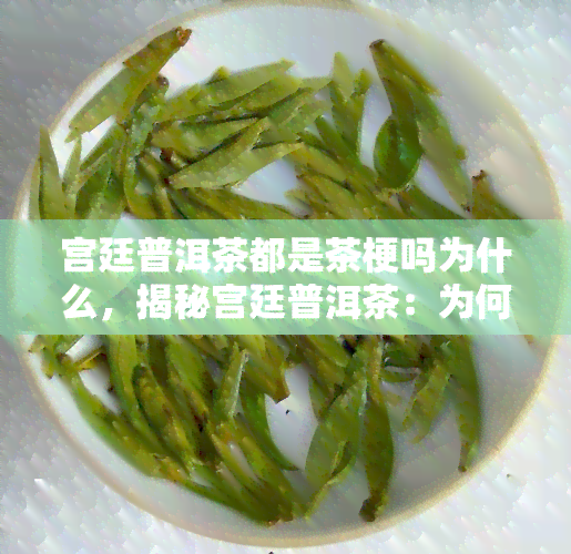 宫廷普洱茶都是茶梗吗为什么，揭秘宫廷普洱茶：为何茶梗是其重要组成部分？