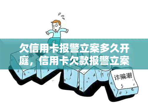 欠信用卡报警立案多久开庭，信用卡欠款报警立案后，多久会开庭？