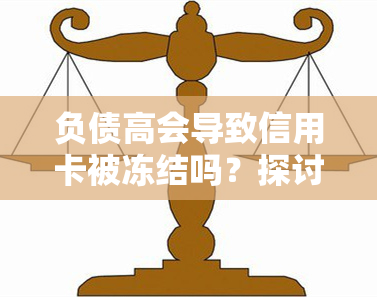 负债高会导致信用卡被冻结吗？探讨其可能性与影响因素