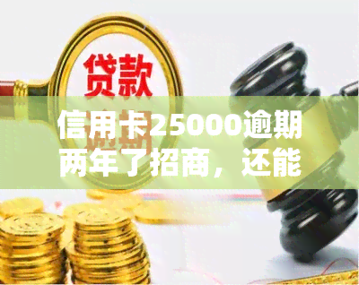 信用卡25000逾期两年了招商，还能继续使用或申请新的信用卡吗？