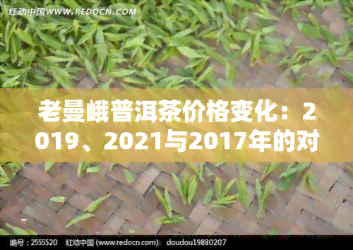 老曼峨普洱茶价格变化：2019、2021与2017年的对比分析