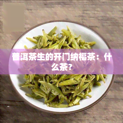 普洱茶生的开门纳福茶：什么茶？