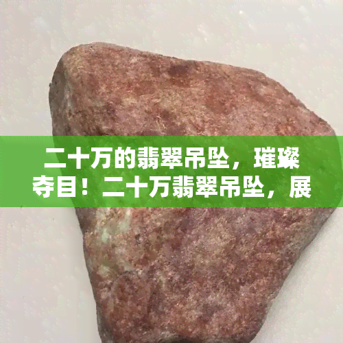 二十万的翡翠吊坠，璀璨夺目！二十万翡翠吊坠，展现尊贵与优雅