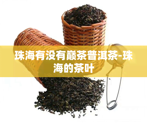 珠海有没有巅茶普洱茶-珠海的茶叶