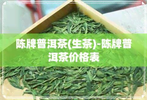 陈牌普洱茶(生茶)-陈牌普洱茶价格表