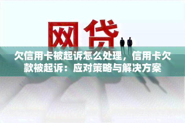 欠信用卡被起诉怎么处理，信用卡欠款被起诉：应对策略与解决方案