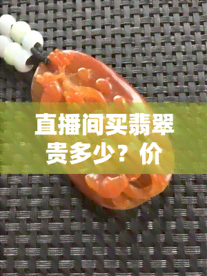 直播间买翡翠贵多少？价格透明度高，方便比价选购