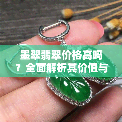 墨翠翡翠价格高吗？全面解析其价值与市场价格