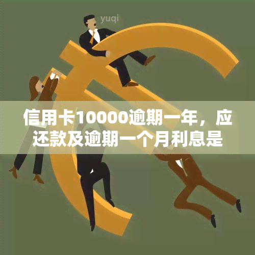 信用卡10000逾期一年，应还款及逾期一个月利息是多少？