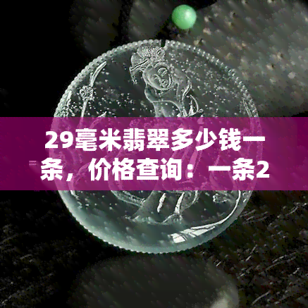 29毫米翡翠多少钱一条，价格查询：一条29毫米的翡翠价值多少？