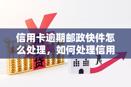 信用卡逾期邮政快件怎么处理，如何处理信用卡逾期的邮政快件？