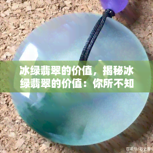 冰绿翡翠的价值，揭秘冰绿翡翠的价值：你所不知道的珍贵之处