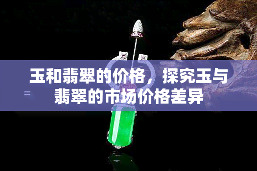 玉和翡翠的价格，探究玉与翡翠的市场价格差异