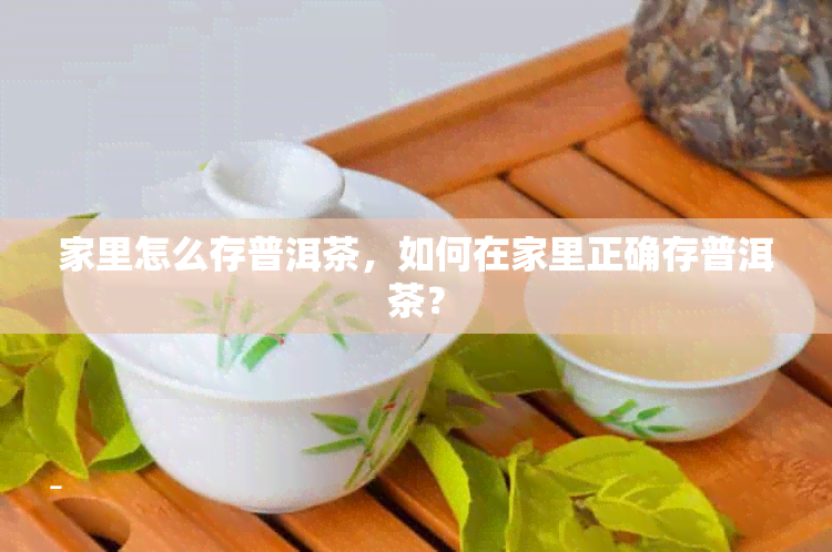 家里怎么存普洱茶，如何在家里正确存普洱茶？