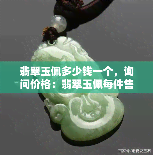 翡翠玉佩多少钱一个，询问价格：翡翠玉佩每件售价是多少？