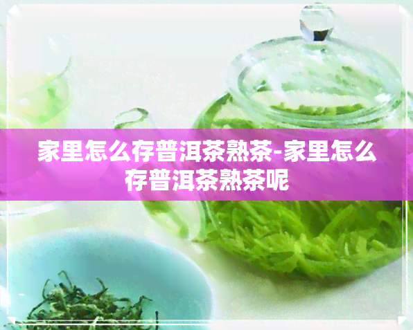 家里怎么存普洱茶熟茶-家里怎么存普洱茶熟茶呢