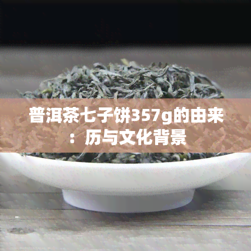 普洱茶七子饼357g的由来：历与文化背景