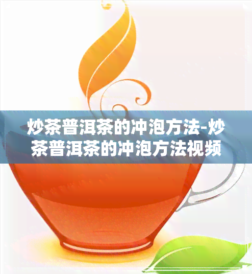 炒茶普洱茶的冲泡方法-炒茶普洱茶的冲泡方法视频