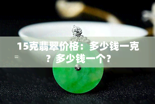 15克翡翠价格：多少钱一克？多少钱一个？