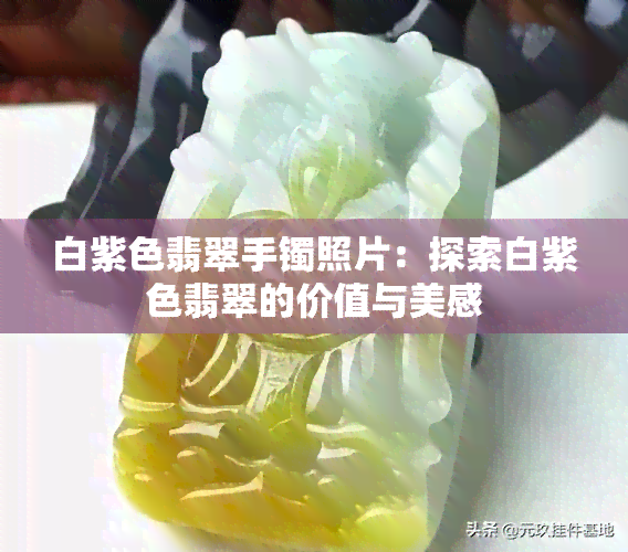 白紫色翡翠手镯照片：探索白紫色翡翠的价值与美感