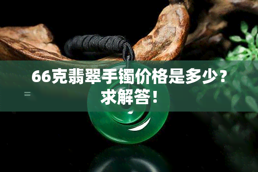 66克翡翠手镯价格是多少？求解答！