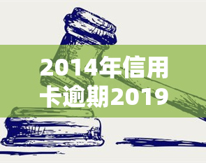 2014年信用卡逾期2019能消除？为何2016年的逾期还未消除？