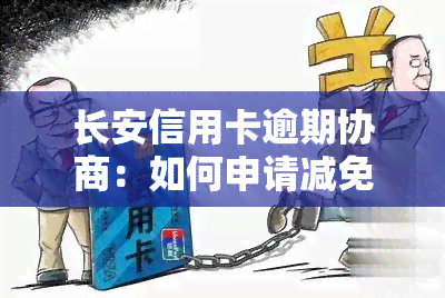 长安信用卡逾期协商：如何申请减免本金？联系电话分享