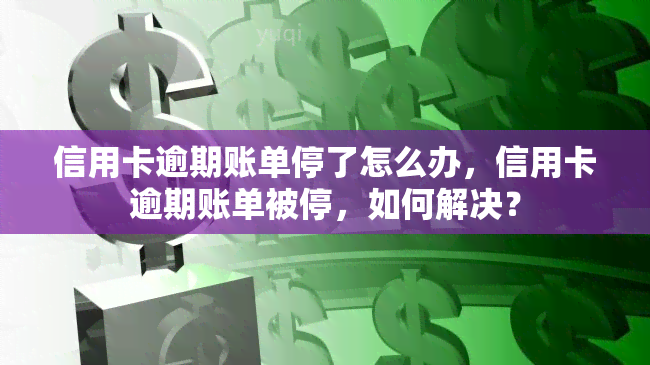 信用卡逾期账单停了怎么办，信用卡逾期账单被停，如何解决？