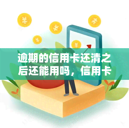 逾期的信用卡还清之后还能用吗，信用卡逾期还款后是否还能继续使用？