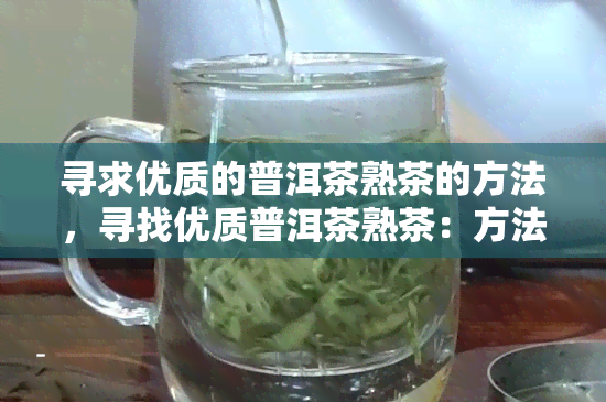 寻求优质的普洱茶熟茶的方法，寻找优质普洱茶熟茶：方法与技巧