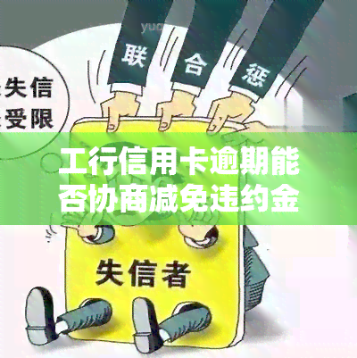 工行信用卡逾期能否协商减免违约金？详解还款方案及本金协商技巧