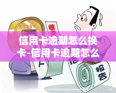 信用卡逾期怎么换卡-信用卡逾期怎么换卡还款