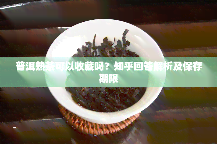 普洱熟茶可以收藏吗？知乎回答解析及保存期限